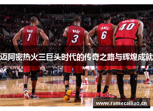 迈阿密热火三巨头时代的传奇之路与辉煌成就